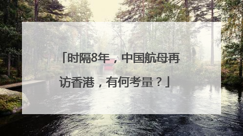 时隔8年，中国航母再访香港，有何考量？