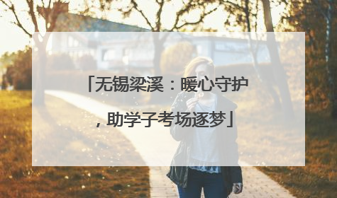 无锡梁溪：暖心守护，助学子考场逐梦