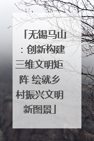无锡马山：创新构建三维文明矩阵 绘就乡村振兴文明新图景