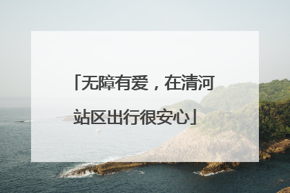 无障有爱，在清河站区出行很安心