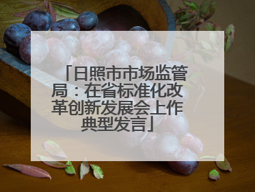 日照市市场监管局：在省标准化改革创新发展会上作典型发言