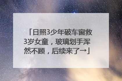 日照3少年破车窗救3岁女童，玻璃划手浑然不顾，后续来了→
