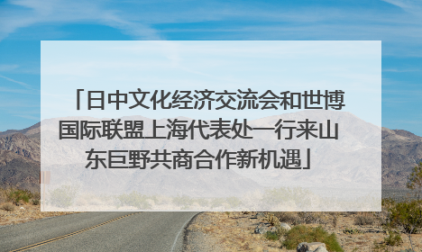 日中文化经济交流会和世博国际联盟上海代表处一行来山东巨野共商合作新机遇