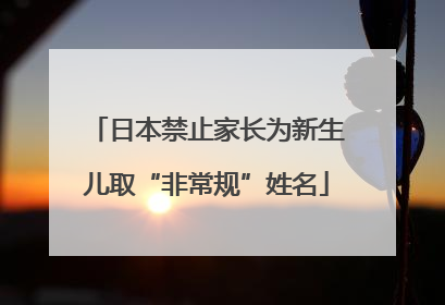 日本禁止家长为新生儿取“非常规”姓名