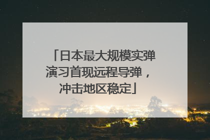 日本最大规模实弹演习首现远程导弹，冲击地区稳定