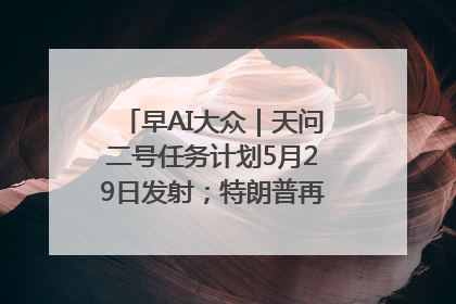 早AI大众｜天问二号任务计划5月29日发射；特朗普再威胁削减哈佛拨款