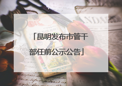 昆明发布市管干部任前公示公告