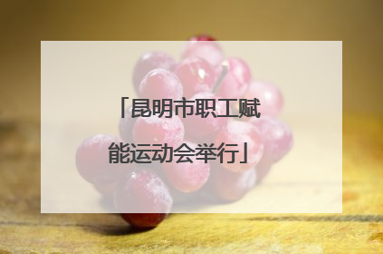 昆明市职工赋能运动会举行