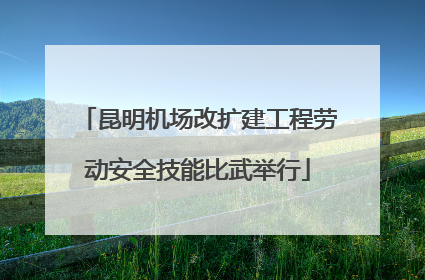 昆明机场改扩建工程劳动安全技能比武举行