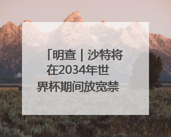 明查｜沙特将在2034年世界杯期间放宽禁酒令？