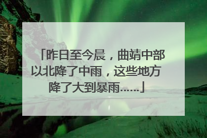 昨日至今晨，曲靖中部以北降了中雨，这些地方降了大到暴雨……