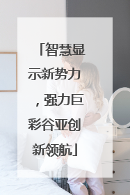 智慧显示新势力，强力巨彩谷亚创新领航