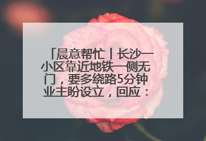 晨意帮忙丨长沙一小区靠近地铁一侧无门，要多绕路5分钟业主盼设立，回应：意见不一致
