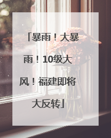 暴雨！大暴雨！10级大风！福建即将大反转