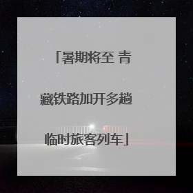 暑期将至 青藏铁路加开多趟临时旅客列车
