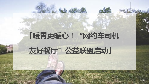 暖胃更暖心！“网约车司机友好餐厅”公益联盟启动