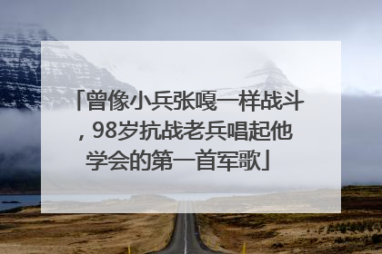 曾像小兵张嘎一样战斗，98岁抗战老兵唱起他学会的第一首军歌