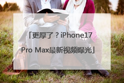 更厚了？iPhone17 Pro Max最新视频曝光