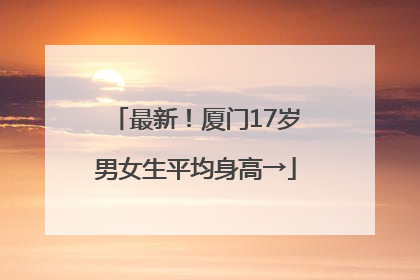 最新！厦门17岁男女生平均身高→
