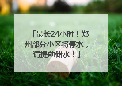 最长24小时！郑州部分小区将停水，请提前储水！