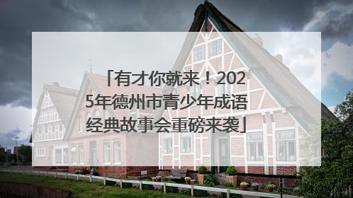 有才你就来！2025年德州市青少年成语经典故事会重磅来袭