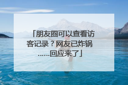 朋友圈可以查看访客记录？网友已炸锅……回应来了