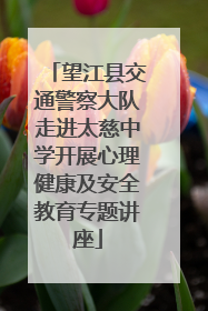 望江县交通警察大队走进太慈中学开展心理健康及安全教育专题讲座