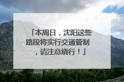 本周日，沈阳这些路段将实行交通管制，请注意绕行！