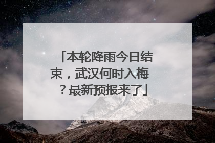 本轮降雨今日结束，武汉何时入梅？最新预报来了
