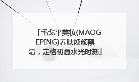 毛戈平美妆(MAOGEPING)养肤焕颜黑霜，定格初夏水光时刻