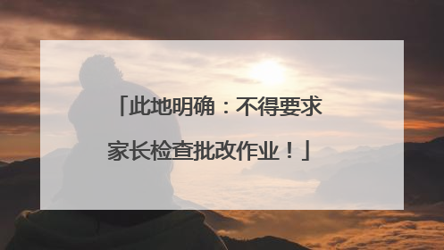 此地明确：不得要求家长检查批改作业！