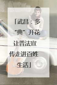 武昌：多“典”开花 让普法宣传走进百姓生活