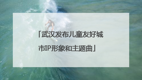 武汉发布儿童友好城市IP形象和主题曲