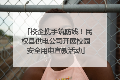 校企携手筑防线！民权县供电公司开展校园安全用电宣教活动