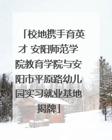校地携手育英才 安阳师范学院教育学院与安阳市平原路幼儿园实习就业基地揭牌