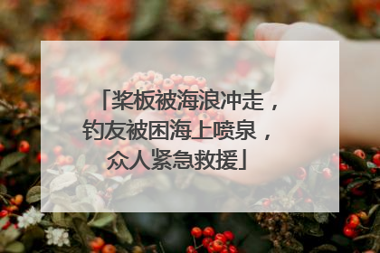 桨板被海浪冲走，钓友被困海上喷泉，众人紧急救援