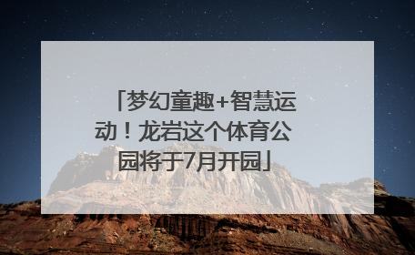 梦幻童趣+智慧运动！龙岩这个体育公园将于7月开园