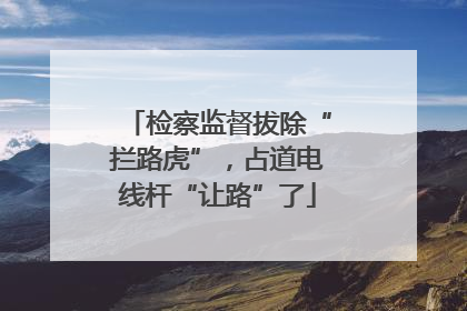 检察监督拔除“拦路虎”，占道电线杆“让路”了