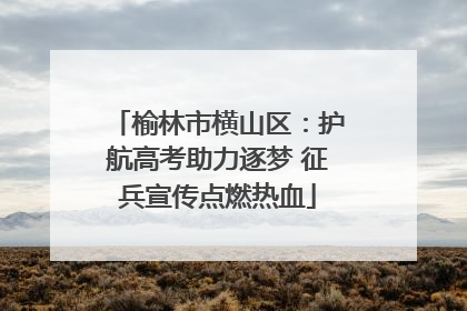 榆林市横山区：护航高考助力逐梦 征兵宣传点燃热血