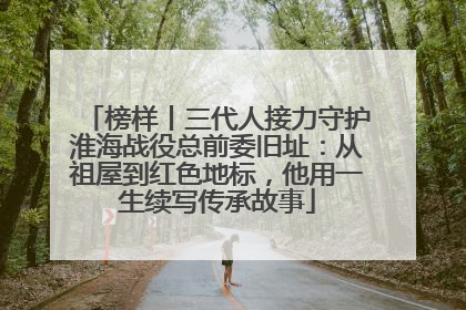 榜样丨三代人接力守护淮海战役总前委旧址：从祖屋到红色地标，他用一生续写传承故事
