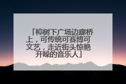 樟树下广场边廊桥上，可传统可赛博可文艺，走近街头惊艳开嗓的音乐人
