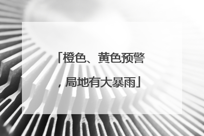 橙色、黄色预警，局地有大暴雨