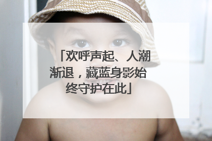欢呼声起、人潮渐退，藏蓝身影始终守护在此