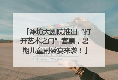 潍坊大剧院推出“打开艺术之门”套票，暑期儿童剧盛宴来袭！