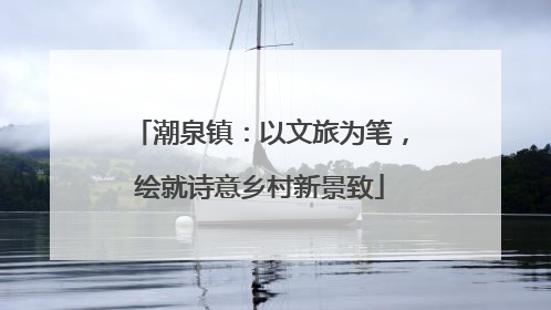 潮泉镇：以文旅为笔，绘就诗意乡村新景致