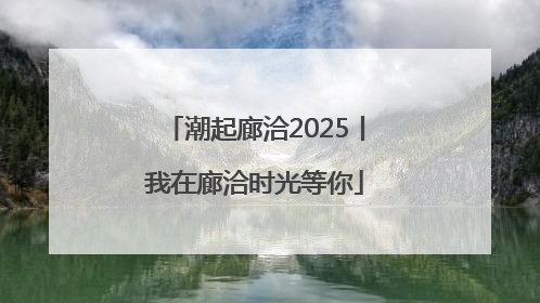 潮起廊洽2025丨我在廊洽时光等你