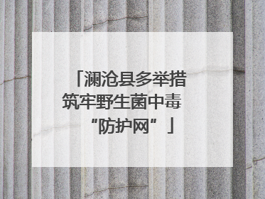 澜沧县多举措筑牢野生菌中毒“防护网”