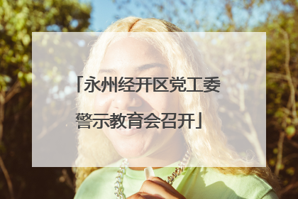 永州经开区党工委警示教育会召开