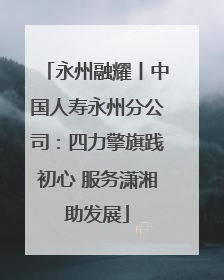 永州融耀丨中国人寿永州分公司：四力擎旗践初心 服务潇湘助发展