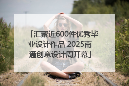 汇聚近600件优秀毕业设计作品 2025南通创意设计周开幕